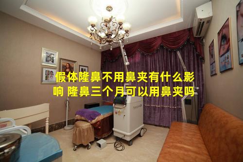 假体隆鼻不用鼻夹有什么影响 隆鼻三个月可以用鼻夹吗